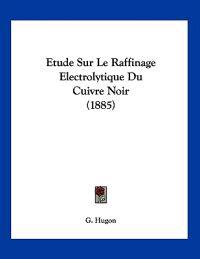 Hugon, G: Etude Sur Le Raffinage Electrolytique Du Cuivre No