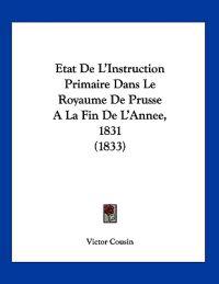 Etat De L'Instruction Primaire Dans Le Royaume De Prusse A La Fin De L'Annee, 1831 (1833)