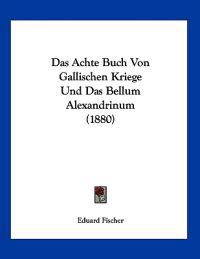 Fischer, E: Achte Buch Von Gallischen Kriege Und Das Bellum