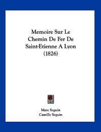 Memoire Sur Le Chemin De Fer De Saint-Etienne A Lyon (1826)