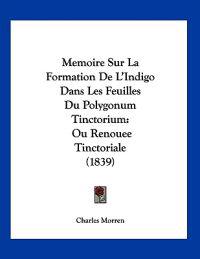 Memoire Sur La Formation De L'Indigo Dans Les Feuilles Du Polygonum Tinctorium