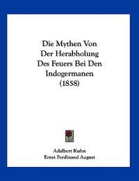 Kuhn, A: Mythen Von Der Herabholung Des Feuers Bei Den Indog