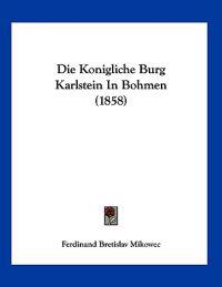 Mikowec, F: Konigliche Burg Karlstein In Bohmen (1858)