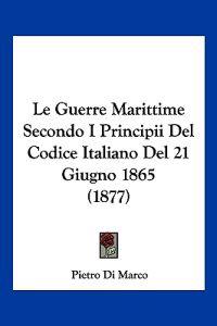 Le Guerre Marittime Secondo I Principii Del Codice Italiano Del 21 Giugno 1865 (1877)