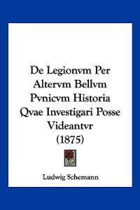 De Legionvm Per Altervm Bellvm Pvnicvm Historia Qvae Investigari Posse Videantvr (1875)