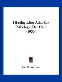Unna, P: Histologischer Atlas Zur Pathologie Der Haut (1900)