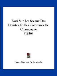 Essai Sur Les Sceaux Des Comtes Et Des Comtesses De Champagne (1856)