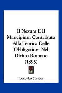 Il Nexum E Il Mancipium Contributo Alla Teorica Delle Obbligazioni Nel Diritto Romano (1895)