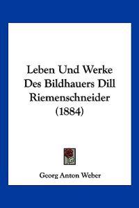 Weber, G: Leben Und Werke Des Bildhauers Dill Riemenschneide