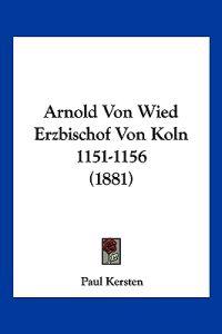 Kersten, P: Arnold Von Wied Erzbischof Von Koln 1151-1156 (1