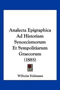 Analecta Epigraphica Ad Historiam Synoecismorum Et Sympolitiarum Graecorum (1885)