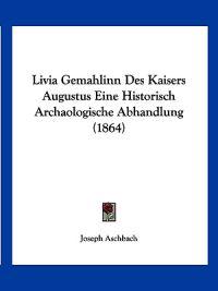 Aschbach, J: Livia Gemahlinn Des Kaisers Augustus Eine Histo