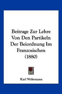 Wehrmann, K: Beitrage Zur Lehre Von Den Partikeln Der Beiord