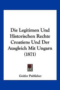 Geitler Publisher: Legitimen Und Historischen Rechte Croatie