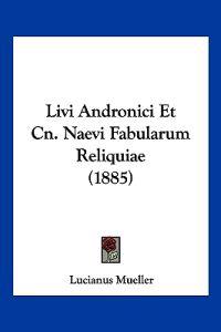 Livi Andronici Et Cn. Naevi Fabularum Reliquiae (1885)