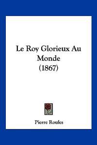 Le Roy Glorieux Au Monde (1867)