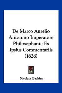 De Marco Aurelio Antonino Imperatore Philosophante Ex Ipsius Commentariis (1826)