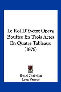 Le Roi D'Yvetot Opera Bouffee En Trois Actes En Quatre Tableaux (1876)