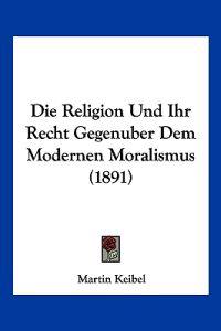 Keibel, M: Religion Und Ihr Recht Gegenuber Dem Modernen Mor