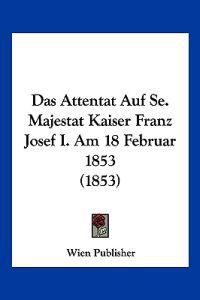Wien Publisher: Attentat Auf Se. Majestat Kaiser Franz Josef