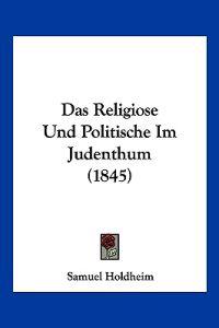 Holdheim, S: Religiose Und Politische Im Judenthum (1845)