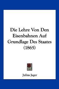 Jager, J: Lehre Von Den Eisenbahnen Auf Grundlage Des Staate
