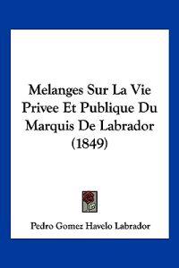 Melanges Sur La Vie Privee Et Publique Du Marquis De Labrador (1849)