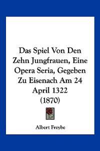 Freybe, A: Spiel Von Den Zehn Jungfrauen, Eine Opera Seria,