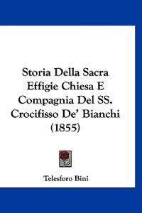 Storia Della Sacra Effigie Chiesa E Compagnia Del SS. Crocifisso De' Bianchi (1855)