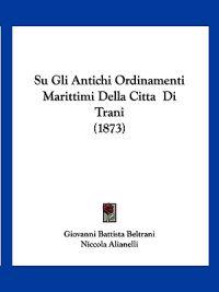 Su Gli Antichi Ordinamenti Marittimi Della Citta Di Trani (1873)
