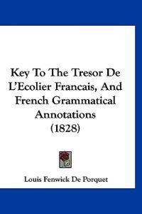 Key To The Tresor De L'Ecolier Francais, And French Grammatical Annotations (1828)