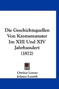 Lorenz, O: Geschichtsquellen Von Kremsmunster Im XIII Und XI
