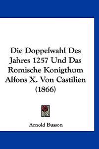 Busson, A: Doppelwahl Des Jahres 1257 Und Das Romische Konig