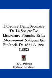 L'Oeuvre Demi Seculaire De La Societe De Litterature Finnoise Et Le Mouvement National En Finlande De 1831 A 1881 (1882)