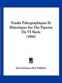 Etudes Paleographiques Et Historiques Sur Des Papyrus Du VI Siecle (1866)