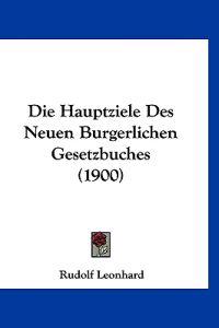 Leonhard, R: Hauptziele Des Neuen Burgerlichen Gesetzbuches