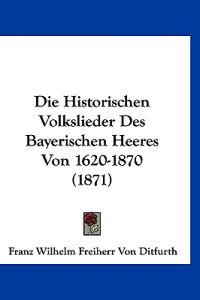 Ditfurth, F: Historischen Volkslieder Des Bayerischen Heeres