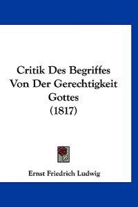 Ludwig, E: Critik Des Begriffes Von Der Gerechtigkeit Gottes