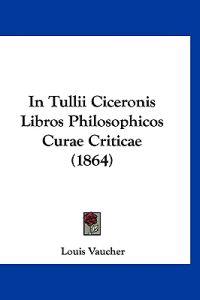 In Tullii Ciceronis Libros Philosophicos Curae Criticae (1864)