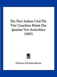 Bunsen, C: Drei Achten Und Die Vier Unachten Briefe Des Igna