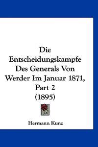 Kunz, H: Entscheidungskampfe Des Generals Von Werder Im Janu