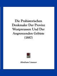 Lissauer, A: Prahistorischen Denkmaler Der Provinz Westpreus