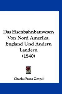 Zimpel, C: Eisenbahnbauwesen Von Nord Amerika, England Und A