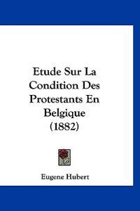 Etude Sur La Condition Des Protestants En Belgique (1882)