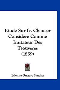 Etude Sur G. Chaucer Considere Comme Imitateur Des Trouveres (1859)