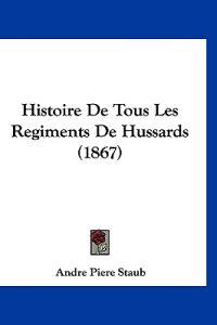 Histoire De Tous Les Regiments De Hussards (1867)