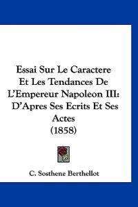 Essai Sur Le Caractere Et Les Tendances De L'Empereur Napoleon III