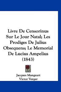 Livre De Censorinus Sur Le Jour Natal; Les Prodiges De Julius Obsequens; Le Memorial De Lucius Ampelius (1843)
