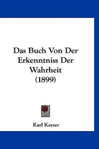 Kayser, K: Buch Von Der Erkenntniss Der Wahrheit (1899)
