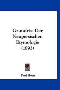 Horn, P: Grundriss Der Neupersischen Etymologie (1893)